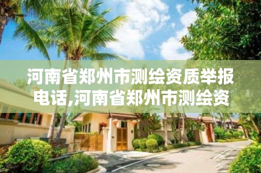 河南省郑州市测绘资质举报电话,河南省郑州市测绘资质举报电话号码