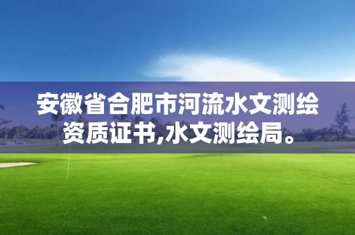 安徽省合肥市河流水文测绘资质证书,水文测绘局。