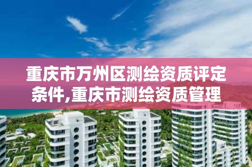 重庆市万州区测绘资质评定条件,重庆市测绘资质管理办法