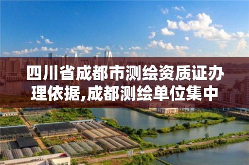 四川省成都市测绘资质证办理依据,成都测绘单位集中在哪些地方