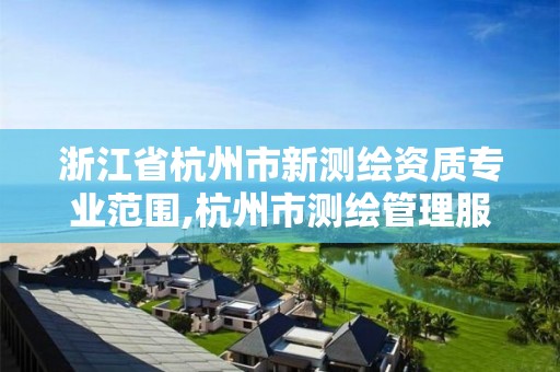 浙江省杭州市新测绘资质专业范围,杭州市测绘管理服务平台