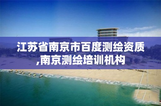 江苏省南京市百度测绘资质,南京测绘培训机构