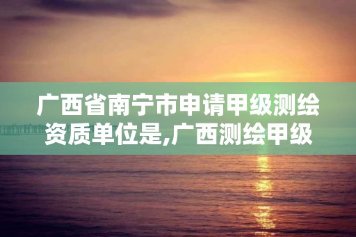 广西省南宁市申请甲级测绘资质单位是,广西测绘甲级资质公司。