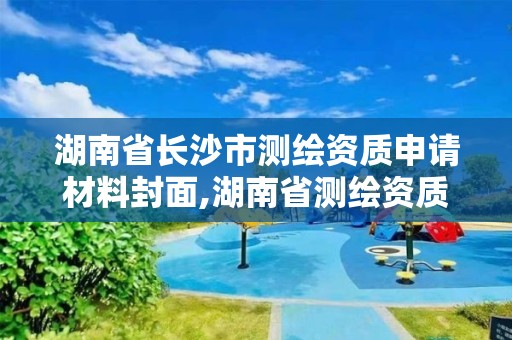 湖南省长沙市测绘资质申请材料封面,湖南省测绘资质查询。