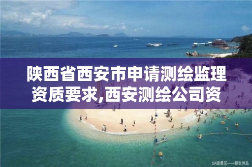 陕西省西安市申请测绘监理资质要求,西安测绘公司资质