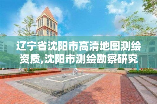 辽宁省沈阳市高清地图测绘资质,沈阳市测绘勘察研究院