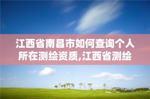 江西省南昌市如何查询个人所在测绘资质,江西省测绘资质管理系统。