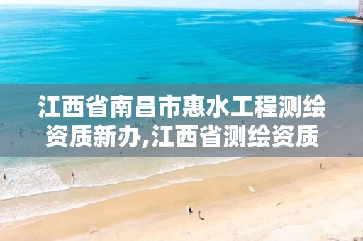 江西省南昌市惠水工程测绘资质新办,江西省测绘资质延期公告。