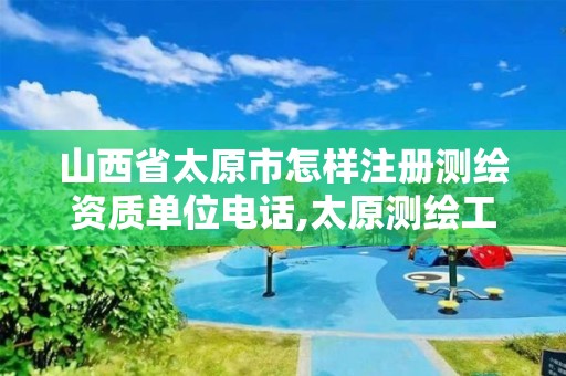 山西省太原市怎样注册测绘资质单位电话,太原测绘工程招聘信息