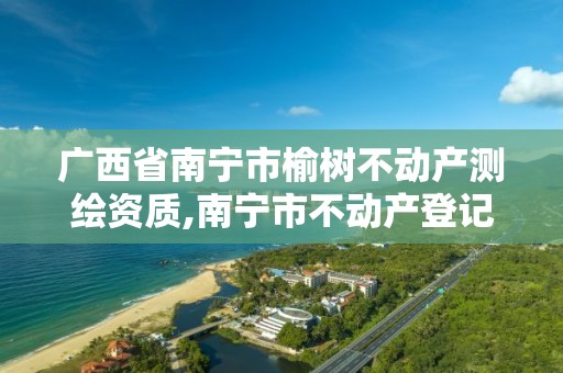 广西省南宁市榆树不动产测绘资质,南宁市不动产登记中心测绘。