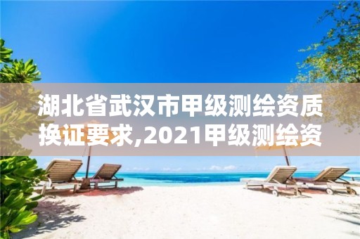 湖北省武汉市甲级测绘资质换证要求,2021甲级测绘资质延期公告