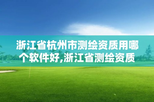 浙江省杭州市测绘资质用哪个软件好,浙江省测绘资质标准。