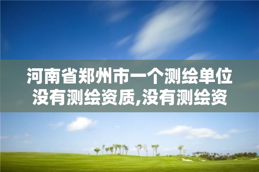 河南省郑州市一个测绘单位没有测绘资质,没有测绘资质可以接测绘活吗