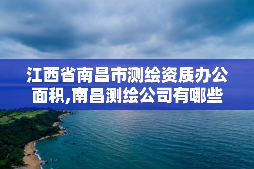 江西省南昌市测绘资质办公面积,南昌测绘公司有哪些