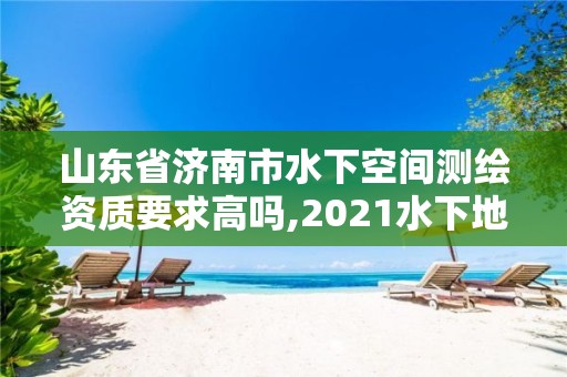 山东省济南市水下空间测绘资质要求高吗,2021水下地形测量招标。