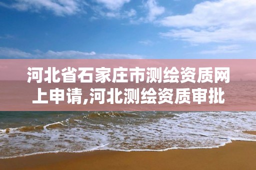 河北省石家庄市测绘资质网上申请,河北测绘资质审批