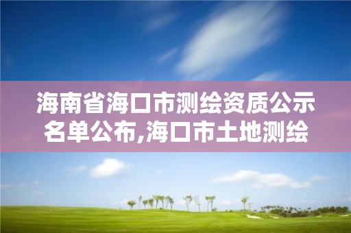 海南省海口市测绘资质公示名单公布,海口市土地测绘院地址