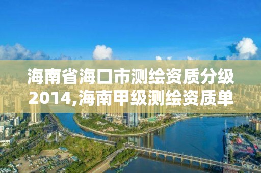 海南省海口市测绘资质分级2014,海南甲级测绘资质单位