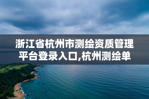 浙江省杭州市测绘资质管理平台登录入口,杭州测绘单位排名