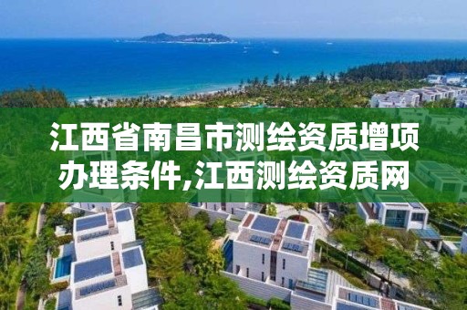 江西省南昌市测绘资质增项办理条件,江西测绘资质网。