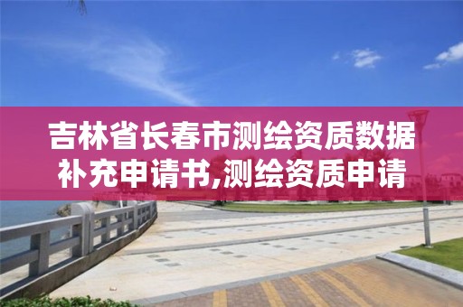 吉林省长春市测绘资质数据补充申请书,测绘资质申请书怎么写。