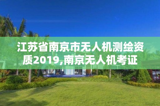 江苏省南京市无人机测绘资质2019,南京无人机考证