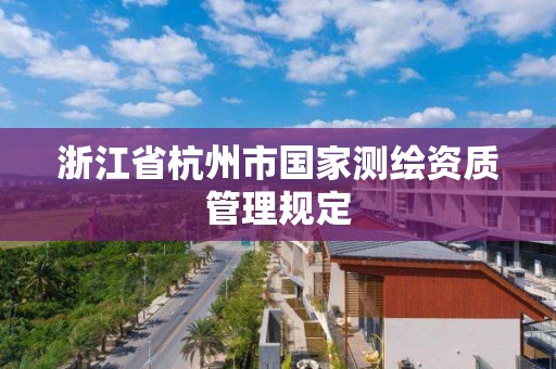 浙江省杭州市国家测绘资质管理规定