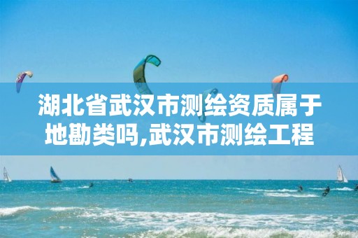 湖北省武汉市测绘资质属于地勘类吗,武汉市测绘工程技术规定