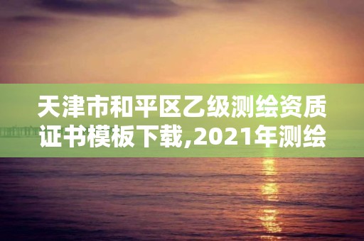 天津市和平区乙级测绘资质证书模板下载,2021年测绘资质乙级人员要求