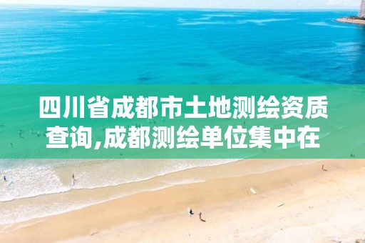 四川省成都市土地测绘资质查询,成都测绘单位集中在哪些地方