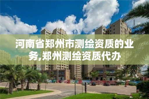 河南省郑州市测绘资质的业务,郑州测绘资质代办