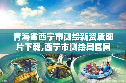 青海省西宁市测绘新资质图片下载,西宁市测绘局官网