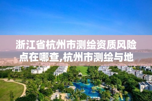 浙江省杭州市测绘资质风险点在哪查,杭州市测绘与地理信息局。