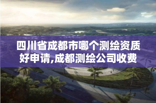 四川省成都市哪个测绘资质好申请,成都测绘公司收费标准