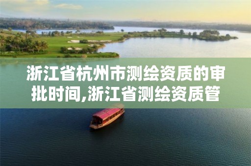 浙江省杭州市测绘资质的审批时间,浙江省测绘资质管理实施细则