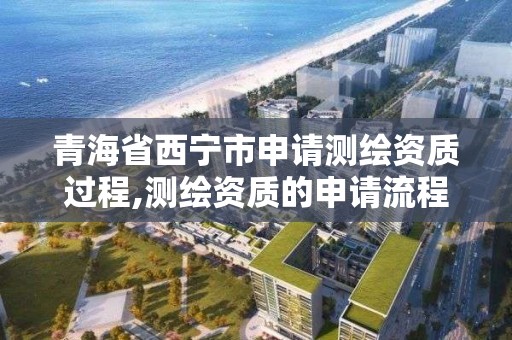 青海省西宁市申请测绘资质过程,测绘资质的申请流程