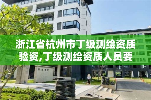 浙江省杭州市丁级测绘资质验资,丁级测绘资质人员要求