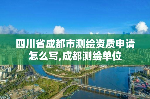 四川省成都市测绘资质申请怎么写,成都测绘单位