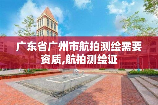 广东省广州市航拍测绘需要资质,航拍测绘证