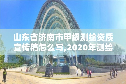 山东省济南市甲级测绘资质宣传稿怎么写,2020年测绘甲级资质条件。