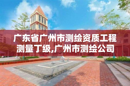 广东省广州市测绘资质工程测量丁级,广州市测绘公司