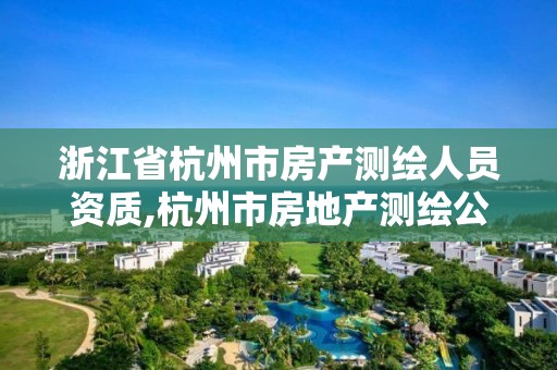 浙江省杭州市房产测绘人员资质,杭州市房地产测绘公司招聘