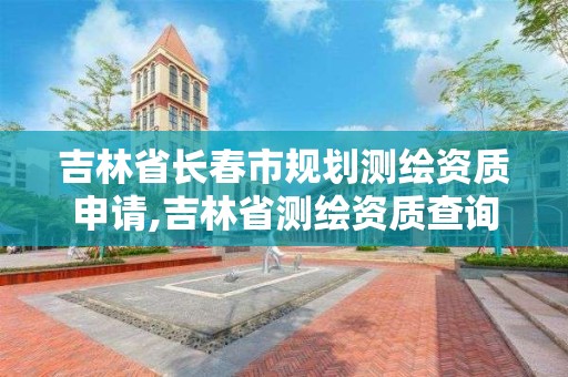 吉林省长春市规划测绘资质申请,吉林省测绘资质查询