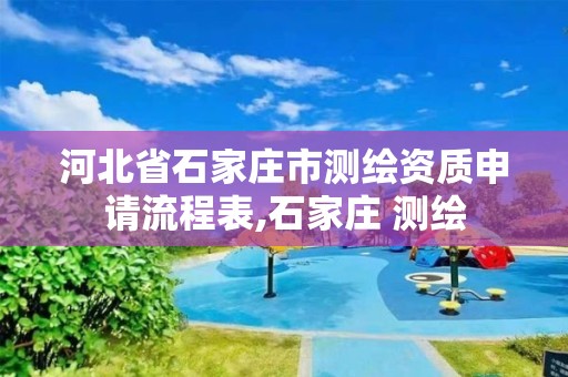 河北省石家庄市测绘资质申请流程表,石家庄 测绘