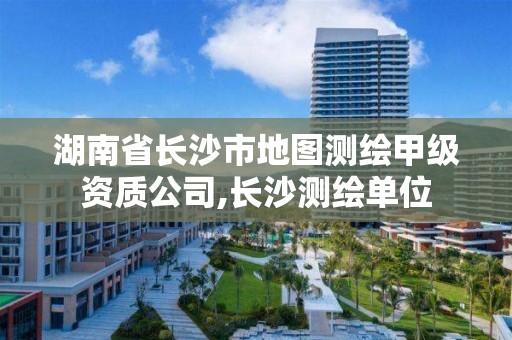 湖南省长沙市地图测绘甲级资质公司,长沙测绘单位