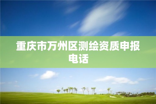 重庆市万州区测绘资质申报电话