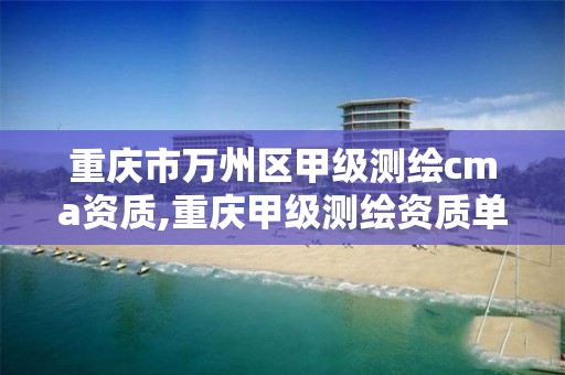 重庆市万州区甲级测绘cma资质,重庆甲级测绘资质单位