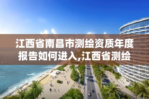 江西省南昌市测绘资质年度报告如何进入,江西省测绘资质管理系统。