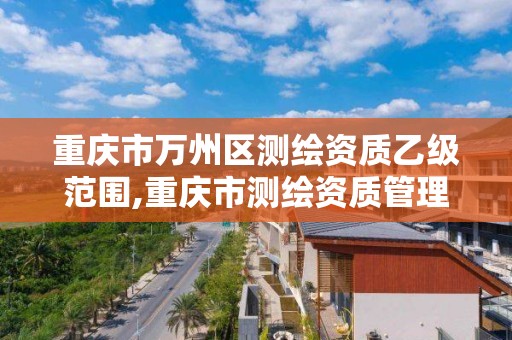 重庆市万州区测绘资质乙级范围,重庆市测绘资质管理办法