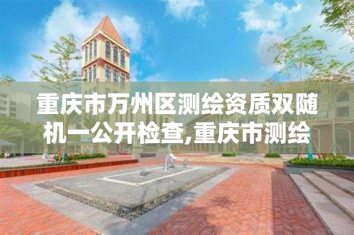 重庆市万州区测绘资质双随机一公开检查,重庆市测绘资质管理办法。